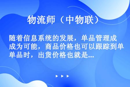 随着信息系统的发展，单品管理成为可能，商品价格也可以跟踪到单品时，出货价格也就是商品的进货价格，能够...