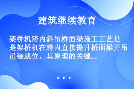 架桥机跨内斜吊桥面梁施工工艺是架桥机在跨内直接提升桥面梁并吊装就位，其原理的关键点是：吊装过程中使桥...