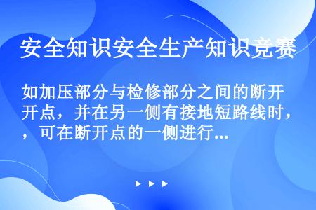 如加压部分与检修部分之间的断开点，并在另一侧有接地短路线时，可在断开点的一侧进行试验，另一侧可继续工...