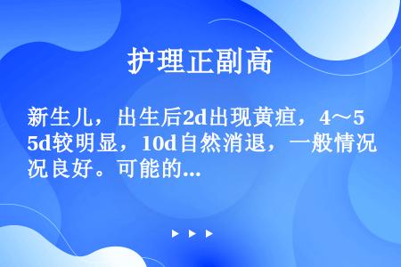 新生儿，出生后2d出现黄疸，4～5d较明显，10d自然消退，一般情况良好。可能的诊断是（）。