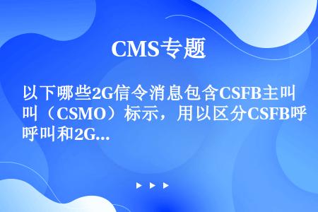 以下哪些2G信令消息包含CSFB主叫（CSMO）标示，用以区分CSFB呼叫和2G呼叫？