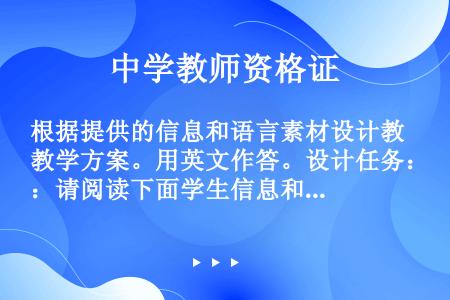 根据提供的信息和语言素材设计教学方案。用英文作答。设计任务：请阅读下面学生信息和语言素材，设计一节英...