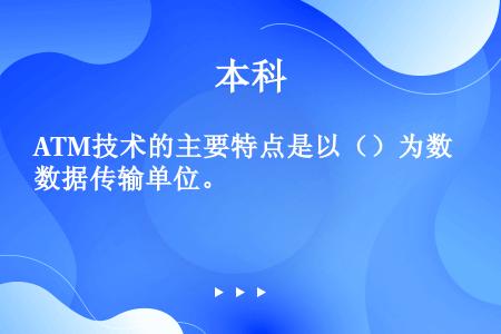 ATM技术的主要特点是以（）为数据传输单位。