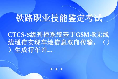 CTCS-3级列控系统基于GSM-R无线通信实现车地信息双向传输，（）生成行车许可。