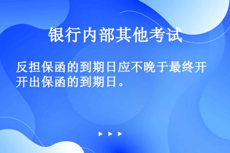 反担保函的到期日应不晚于最终开出保函的到期日。