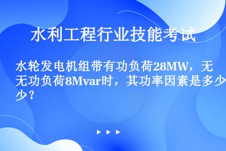 水轮发电机组带有功负荷28MW，无功负荷8Mvar时，其功率因素是多少？