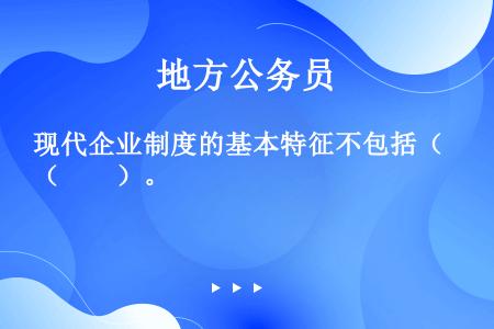 现代企业制度的基本特征不包括（　　）。