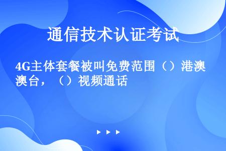 4G主体套餐被叫免费范围（）港澳台，（）视频通话