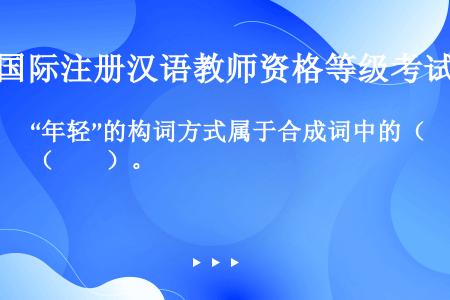 “年轻”的构词方式属于合成词中的（　　）。