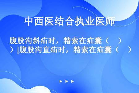 腹股沟斜疝时，精索在疝囊（　）|腹股沟直疝时，精索在疝囊（　）