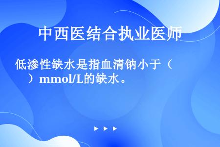 低渗性缺水是指血清钠小于（　　）mmol/L的缺水。