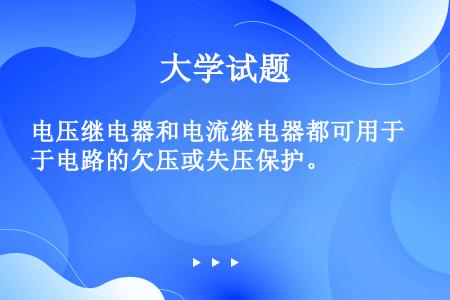 电压继电器和电流继电器都可用于电路的欠压或失压保护。