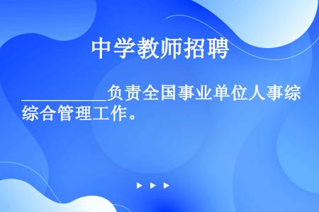 __________负责全国事业单位人事综合管理工作。