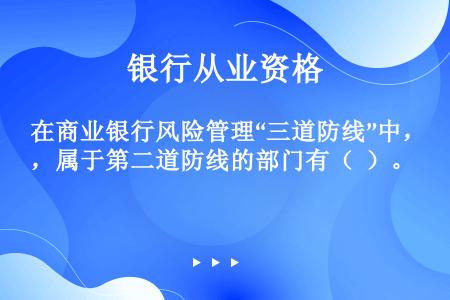 在商业银行风险管理“三道防线”中，属于第二道防线的部门有（  ）。