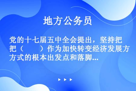 党的十七届五中全会提出，坚持把（　　）作为加快转变经济发展方式的根本出发点和落脚点。