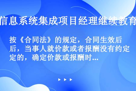 按《合同法》的规定，合同生效后，当事人就价款或者报酬没有约定的，确定价款或报酬时应按的顺序履行。（）