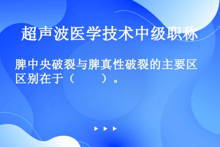 脾中央破裂与脾真性破裂的主要区别在于（　　）。