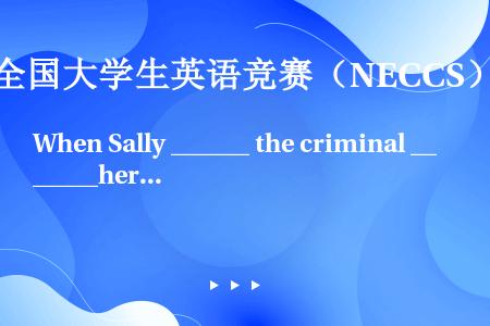 When Sally ______ the criminal ______her house, sh...