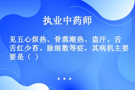 见五心烦热、骨蒸潮热、盗汗、舌红少苔、脉细数等症，其病机主要是（  ）