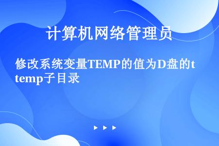 修改系统变量TEMP的值为D盘的temp子目录
