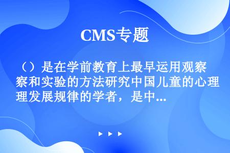 （）是在学前教育上最早运用观察和实验的方法研究中国儿童的心理发展规律的学者，是中国现代学前教育的开拓...