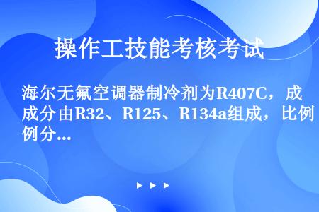 海尔无氟空调器制冷剂为R407C，成分由R32、R125、R134a组成，比例分别为R32为23％；...