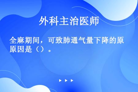 全麻期间，可致肺通气量下降的原因是（）。