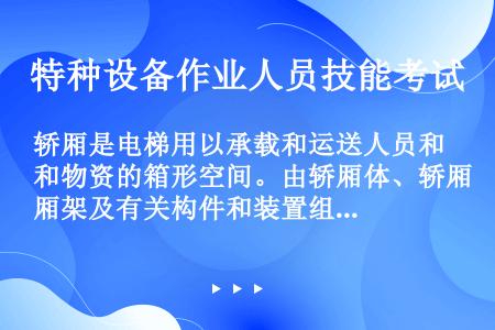 轿厢是电梯用以承载和运送人员和物资的箱形空间。由轿厢体、轿厢架及有关构件和装置组成。