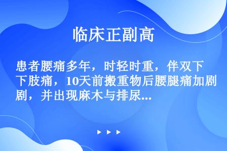 患者腰痛多年，时轻时重，伴双下肢痛，10天前搬重物后腰腿痛加剧，并出现麻木与排尿困难，查体：腰椎活动...