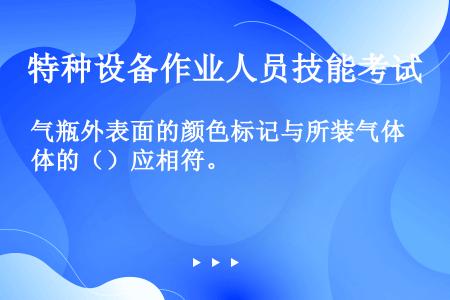 气瓶外表面的颜色标记与所装气体的（）应相符。