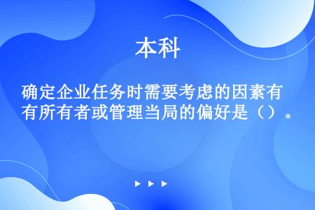 确定企业任务时需要考虑的因素有所有者或管理当局的偏好是（）。