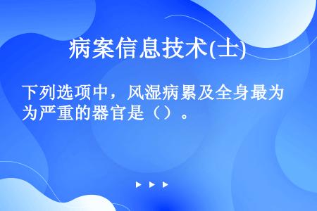 下列选项中，风湿病累及全身最为严重的器官是（）。