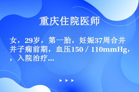 女，29岁，第一胎，妊娠37周合并子痫前期，血压150／110mmHg，入院治疗2天突然血压下降至6...