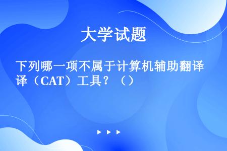 下列哪一项不属于计算机辅助翻译（CAT）工具？（）