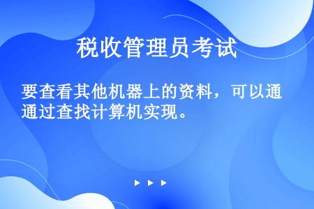 要查看其他机器上的资料，可以通过查找计算机实现。