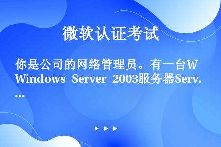 你是公司的网络管理员。有一台Windows Server 2003服务器Server1出现连接故障。...