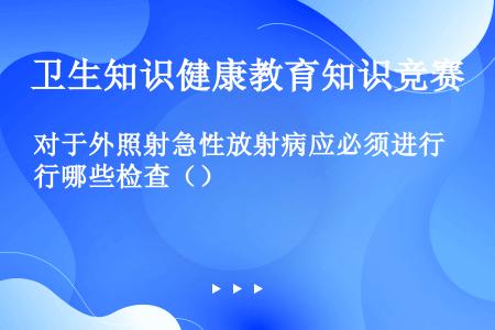 对于外照射急性放射病应必须进行哪些检查（）