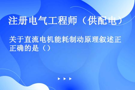 关于直流电机能耗制动原理叙述正确的是（）