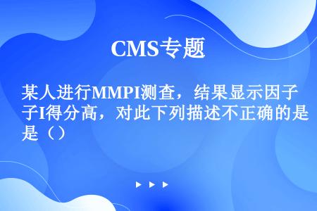 某人进行MMPI测查，结果显示因子I得分高，对此下列描述不正确的是（）