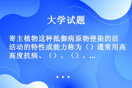 寄主植物这种抵御病原物侵染的活动的特性或能力称为（）通常用高度抗病、（）、（）、高度感病。