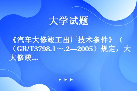 《汽车大修竣工出厂技术条件》（GB/T3798.1～.2—2005）规定，大修竣工出厂车辆滑行性能应...