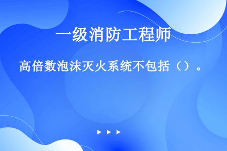 高倍数泡沫灭火系统不包括（）。