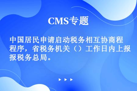 中国居民申请启动税务相互协商程序，省税务机关（）工作日内上报税务总局。