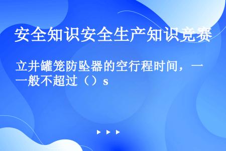 立井罐笼防坠器的空行程时间，一般不超过（）s