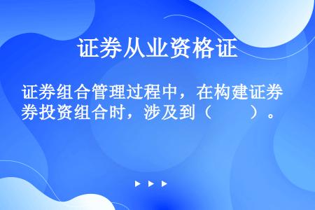 证券组合管理过程中，在构建证券投资组合时，涉及到（　　）。