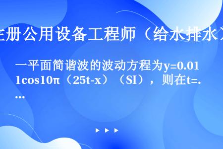 一平面简谐波的波动方程为y=0.01cos10π（25t-x）（SI），则在t=0.1s时刻，x=2...