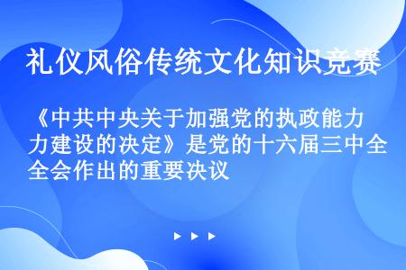 《中共中央关于加强党的执政能力建设的决定》是党的十六届三中全会作出的重要决议