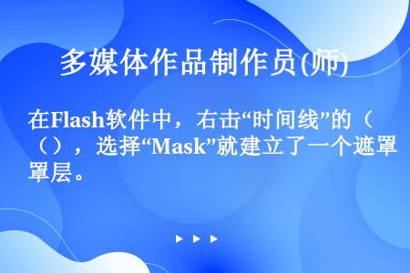 在Flash软件中，右击“时间线”的（），选择“Mask”就建立了一个遮罩层。