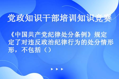 《中国共产党纪律处分条例》规定了对违反政治纪律行为的处分情形，不包括（）