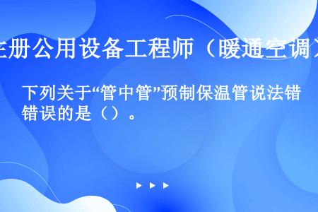 下列关于“管中管”预制保温管说法错误的是（）。